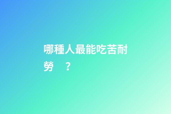 哪種人最能吃苦耐勞？